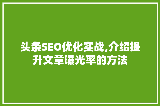 头条SEO优化实战,介绍提升文章曝光率的方法