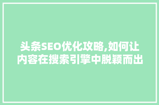 头条SEO优化攻略,如何让内容在搜索引擎中脱颖而出