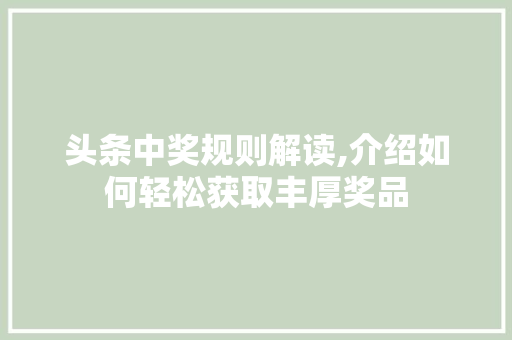 头条中奖规则解读,介绍如何轻松获取丰厚奖品