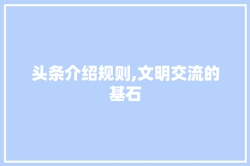 头条介绍规则,文明交流的基石