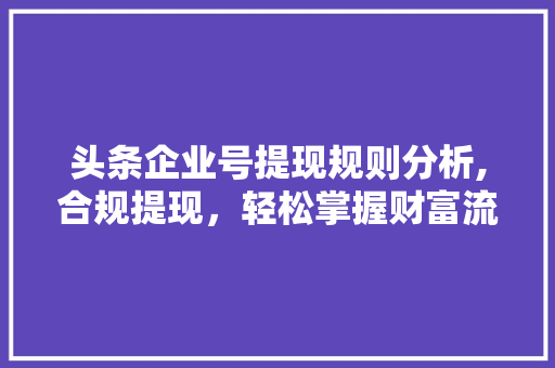 头条企业号提现规则分析,合规提现，轻松掌握财富流转