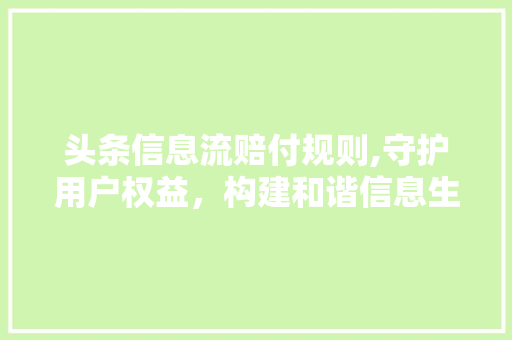 头条信息流赔付规则,守护用户权益，构建和谐信息生态