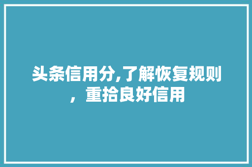 头条信用分,了解恢复规则，重拾良好信用