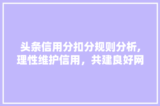 头条信用分扣分规则分析,理性维护信用，共建良好网络环境