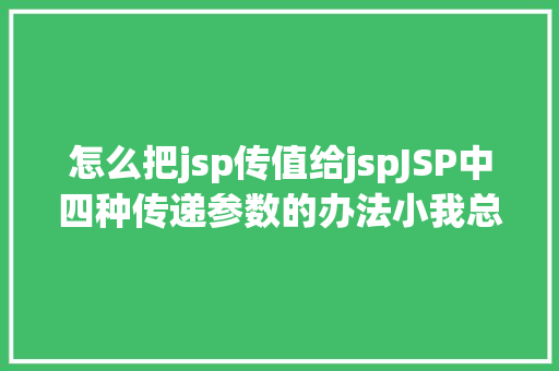 怎么把jsp传值给jspJSP中四种传递参数的办法小我总结简略适用 CSS