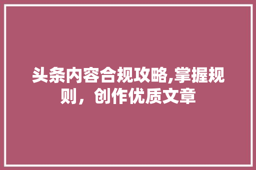 头条内容合规攻略,掌握规则，创作优质文章