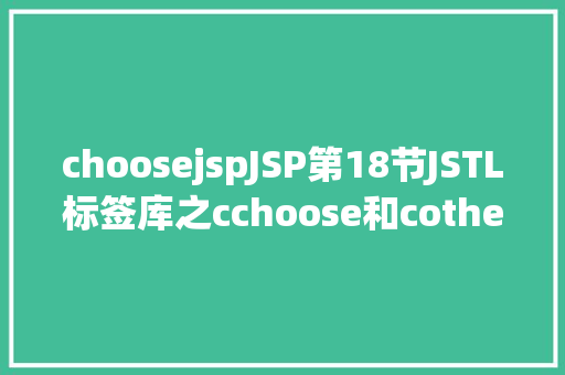 choosejspJSP第18节JSTL标签库之cchoose和cotherwise前提标签