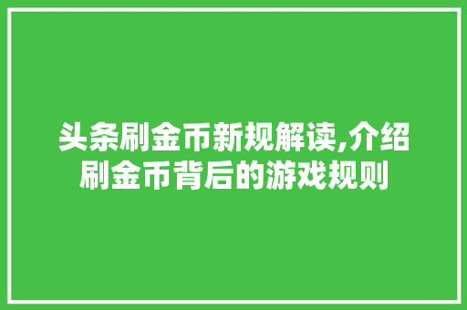 头条刷金币新规解读,介绍刷金币背后的游戏规则