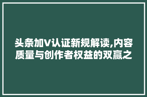 头条加V认证新规解读,内容质量与创作者权益的双赢之路