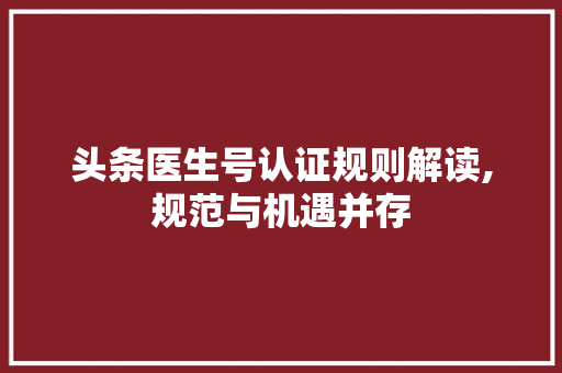 头条医生号认证规则解读,规范与机遇并存