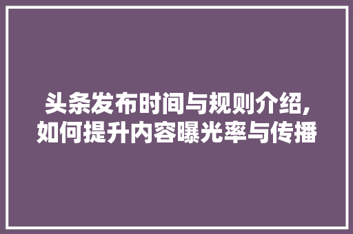 头条发布时间与规则介绍,如何提升内容曝光率与传播力 React