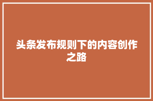 头条发布规则下的内容创作之路