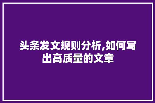 头条发文规则分析,如何写出高质量的文章