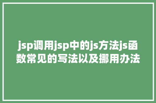 jsp调用jsp中的js方法js函数常见的写法以及挪用办法 Ruby