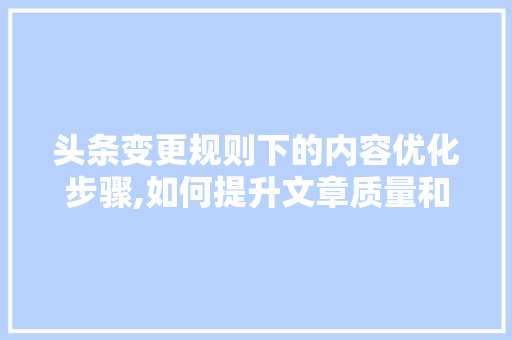 头条变更规则下的内容优化步骤,如何提升文章质量和传播效果