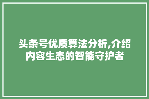 头条号优质算法分析,介绍内容生态的智能守护者