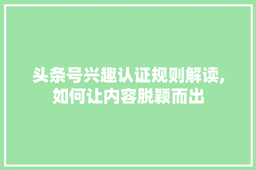 头条号兴趣认证规则解读,如何让内容脱颖而出