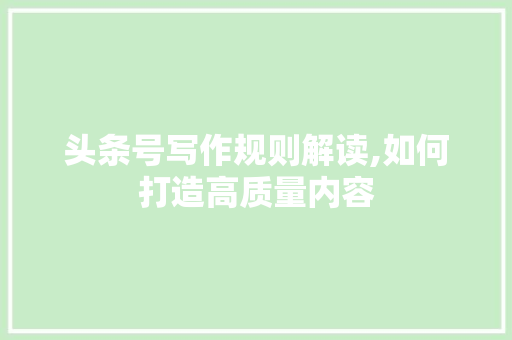 头条号写作规则解读,如何打造高质量内容