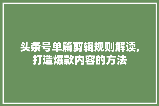 头条号单篇剪辑规则解读,打造爆款内容的方法