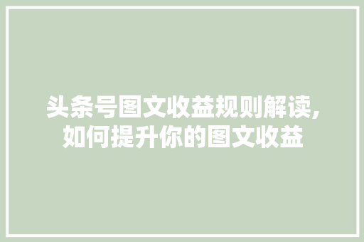 头条号图文收益规则解读,如何提升你的图文收益