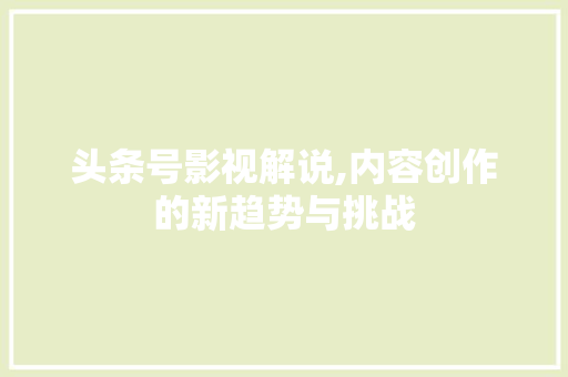 头条号影视解说,内容创作的新趋势与挑战