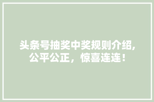 头条号抽奖中奖规则介绍,公平公正，惊喜连连！