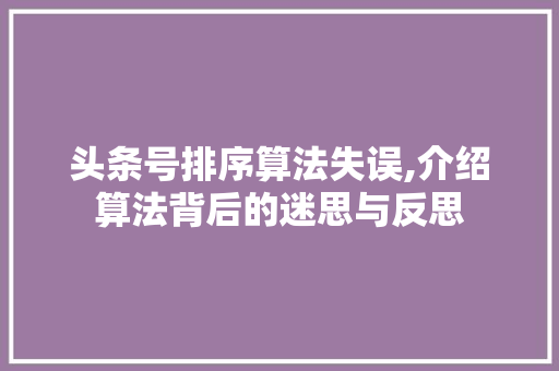 头条号排序算法失误,介绍算法背后的迷思与反思