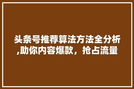 头条号推荐算法方法全分析,助你内容爆款，抢占流量红利