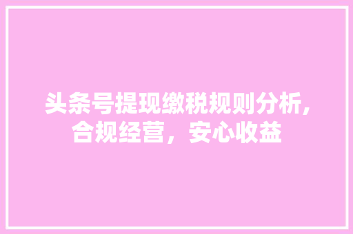 头条号提现缴税规则分析,合规经营，安心收益