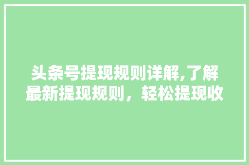 头条号提现规则详解,了解最新提现规则，轻松提现收益！