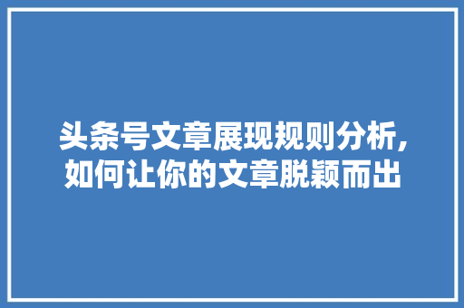 头条号文章展现规则分析,如何让你的文章脱颖而出