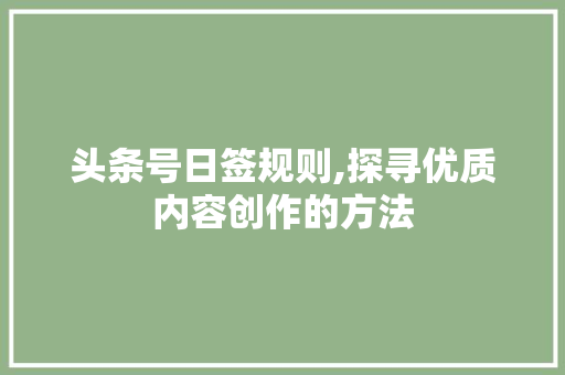 头条号日签规则,探寻优质内容创作的方法