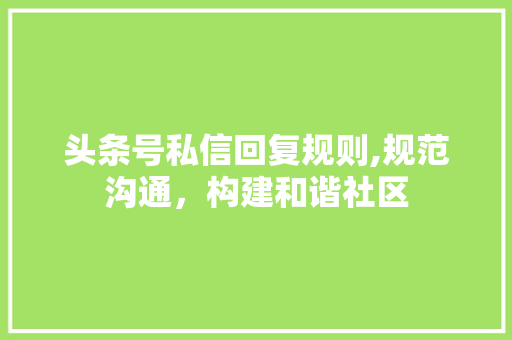 头条号私信回复规则,规范沟通，构建和谐社区