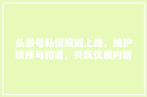 头条号私信规则上线，维护秩序与和谐，共筑优质内容生态