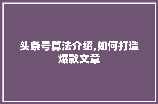 头条号算法介绍,如何打造爆款文章