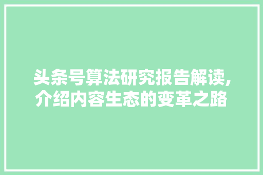 头条号算法研究报告解读,介绍内容生态的变革之路