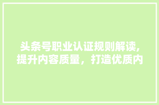 头条号职业认证规则解读,提升内容质量，打造优质内容生态