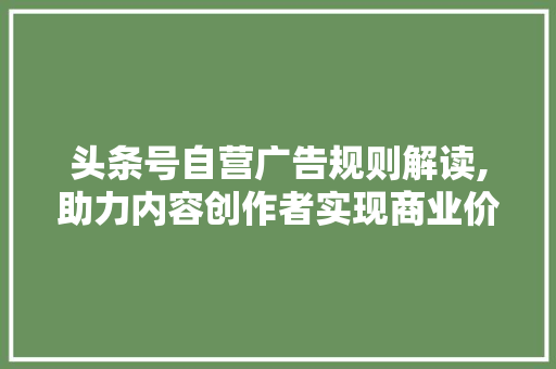 头条号自营广告规则解读,助力内容创作者实现商业价值最大化