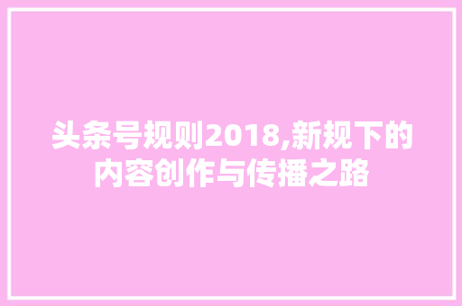 头条号规则2018,新规下的内容创作与传播之路