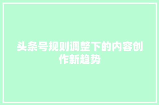 头条号规则调整下的内容创作新趋势