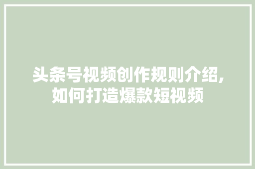 头条号视频创作规则介绍,如何打造爆款短视频