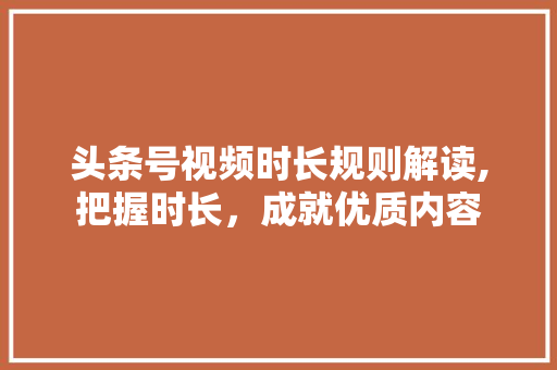 头条号视频时长规则解读,把握时长，成就优质内容