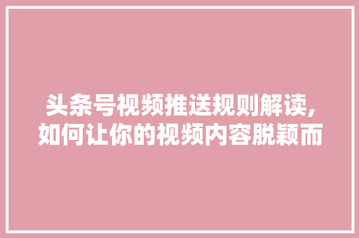 头条号视频推送规则解读,如何让你的视频内容脱颖而出