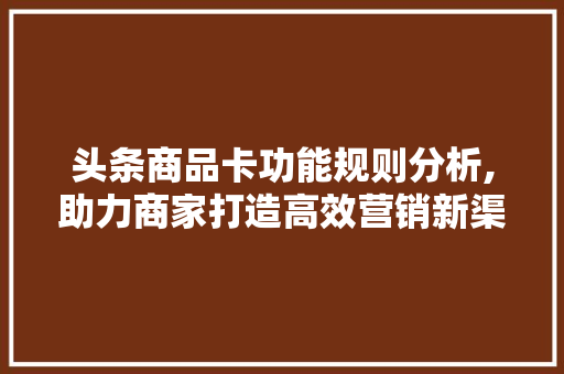 头条商品卡功能规则分析,助力商家打造高效营销新渠道