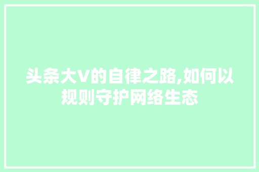 头条大V的自律之路,如何以规则守护网络生态