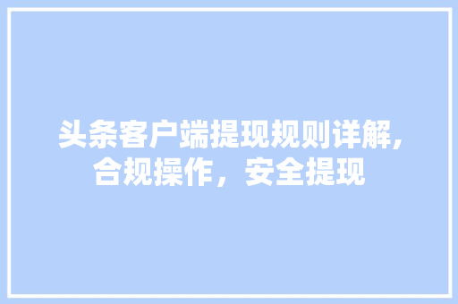 头条客户端提现规则详解,合规操作，安全提现