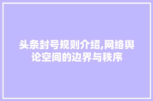 头条封号规则介绍,网络舆论空间的边界与秩序