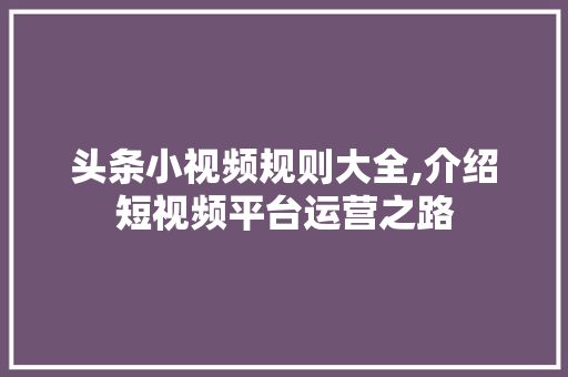 头条小视频规则大全,介绍短视频平台运营之路