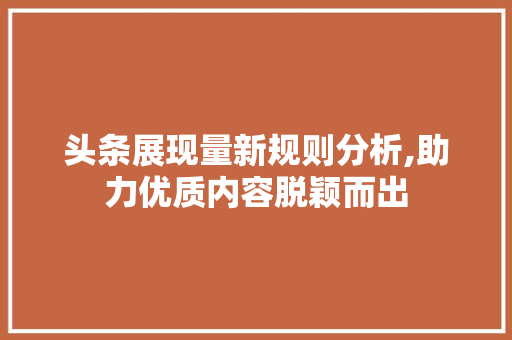 头条展现量新规则分析,助力优质内容脱颖而出