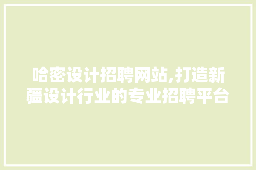 哈密设计招聘网站,打造新疆设计行业的专业招聘平台